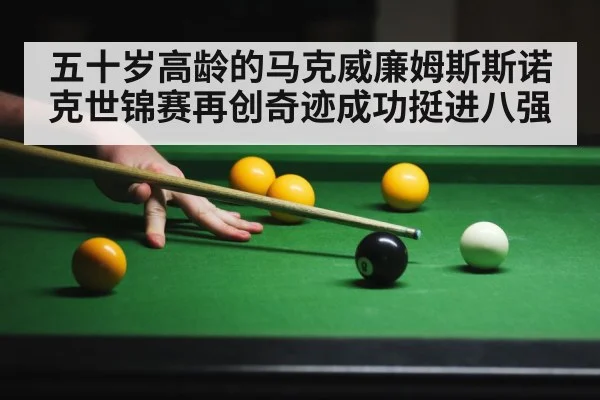 五十岁高龄的马克威廉姆斯斯诺克世锦赛再创奇迹成功挺进八强