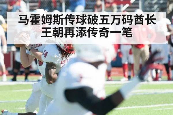 马霍姆斯传球破五万码酋长王朝再添传奇一笔