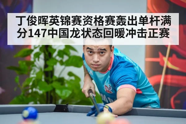 丁俊晖英锦赛资格赛轰出单杆满分147中国龙状态回暖冲击正赛